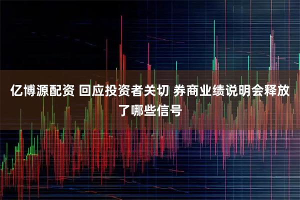 亿博源配资 回应投资者关切 券商业绩说明会释放了哪些信号