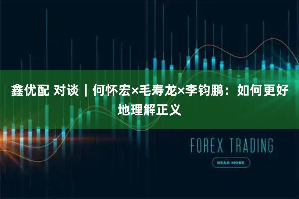 鑫优配 对谈｜何怀宏×毛寿龙×李钧鹏：如何更好地理解正义