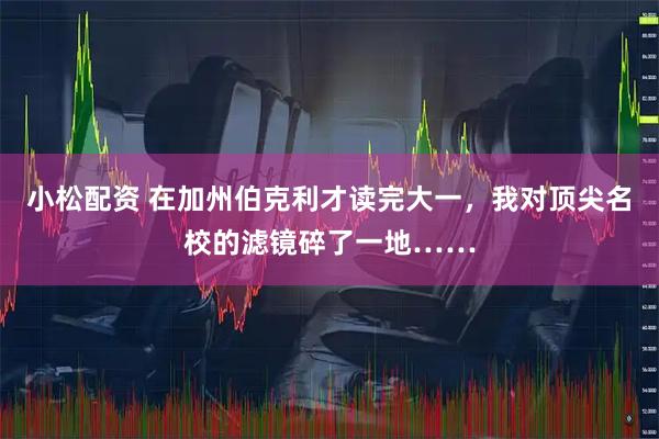 小松配资 在加州伯克利才读完大一，我对顶尖名校的滤镜碎了一地……