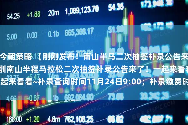 今朝策略 【刚刚发布！南山半马二次抽签补录公告来了！】家人们，2025深圳南山半程马拉松二次抽签补录公告来了！一起来看看~补录查询时间11月24日9:00；补录缴费时间11月24日9:00