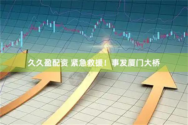 久久盈配资 紧急救援！事发厦门大桥
